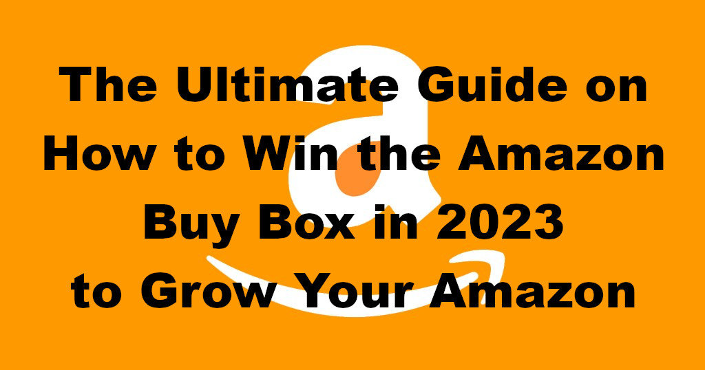 The Ultimate Guide on How to Win the Amazon Buy Box in 2023