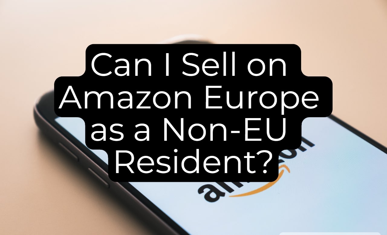 Can I Sell on Amazon Europe as a Non-EU Resident?