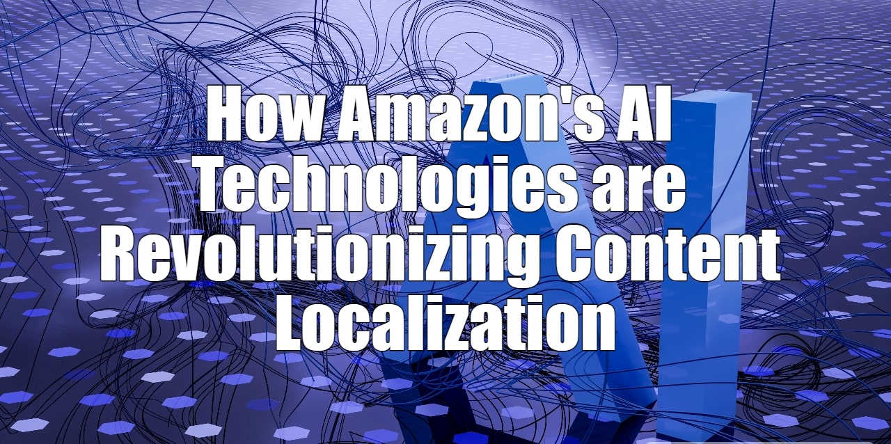 How Amazon's AI Technologies are Revolutionizing Content Localization