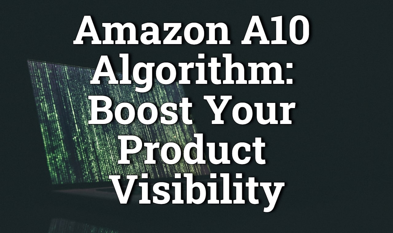 Amazon A10 Algorithm: The Ultimate Guide for Boosting Your Product Visibility